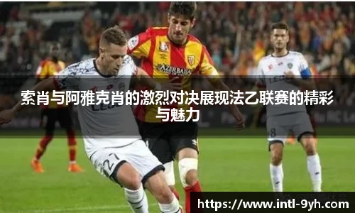 索肖与阿雅克肖的激烈对决展现法乙联赛的精彩与魅力
